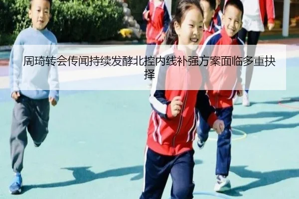 周琦转会传闻持续发酵北控内线补强方案面临多重抉择
