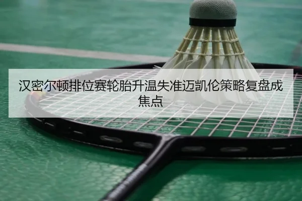 汉密尔顿排位赛轮胎升温失准迈凯伦策略复盘成焦点