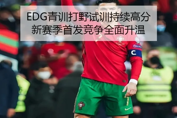 EDG青训打野试训持续高分 新赛季首发竞争全面升温