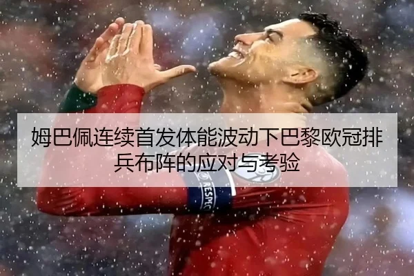 姆巴佩连续首发体能波动下巴黎欧冠排兵布阵的应对与考验
