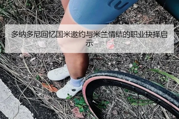 多纳多尼回忆国米邀约与米兰情结的职业抉择启示